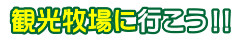 観光牧場に行こう！！