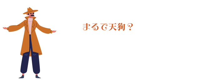 まるで天狗？